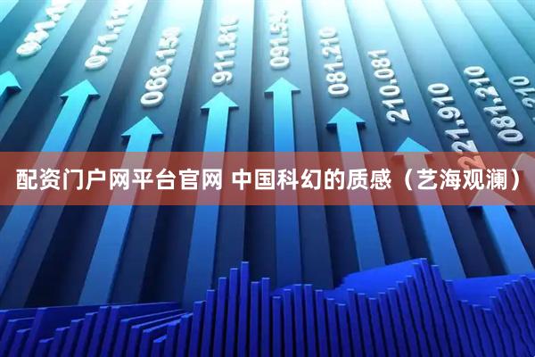 配资门户网平台官网 中国科幻的质感（艺海观澜）