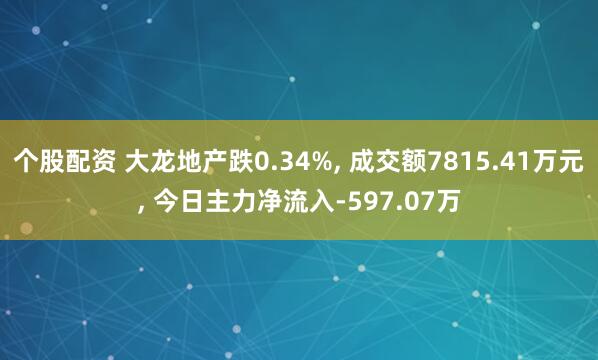 个股配资 大龙地产跌0.34%, 成交额7815.41万元, 今日主力净流入-597.07万