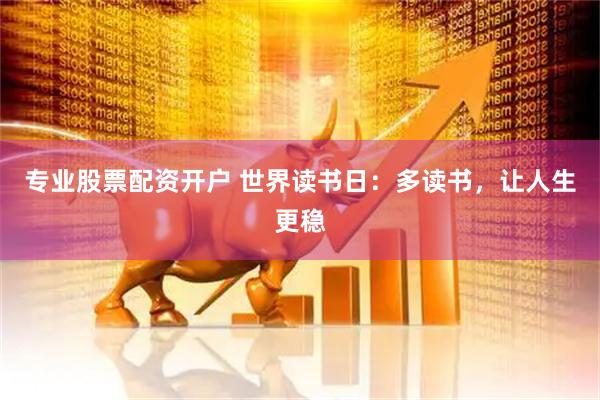 专业股票配资开户 世界读书日：多读书，让人生更稳